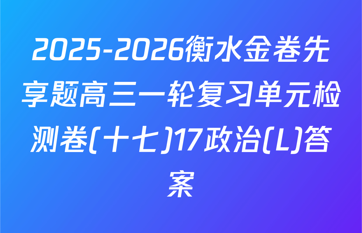 2025-2026衡水金卷先享题高三一轮复习单元检测卷(十七)17政治(L)答案