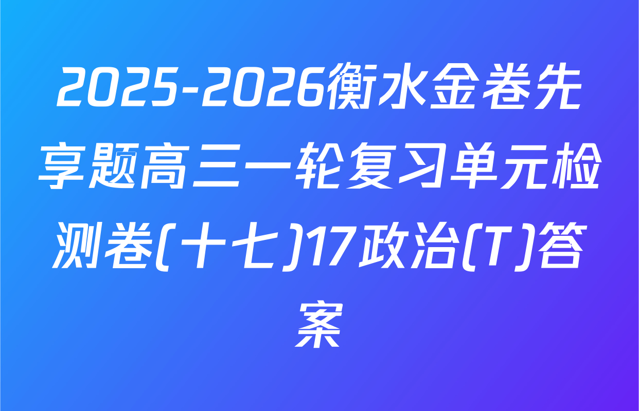 2025-2026衡水金卷先享题高三一轮复习单元检测卷(十七)17政治(T)答案