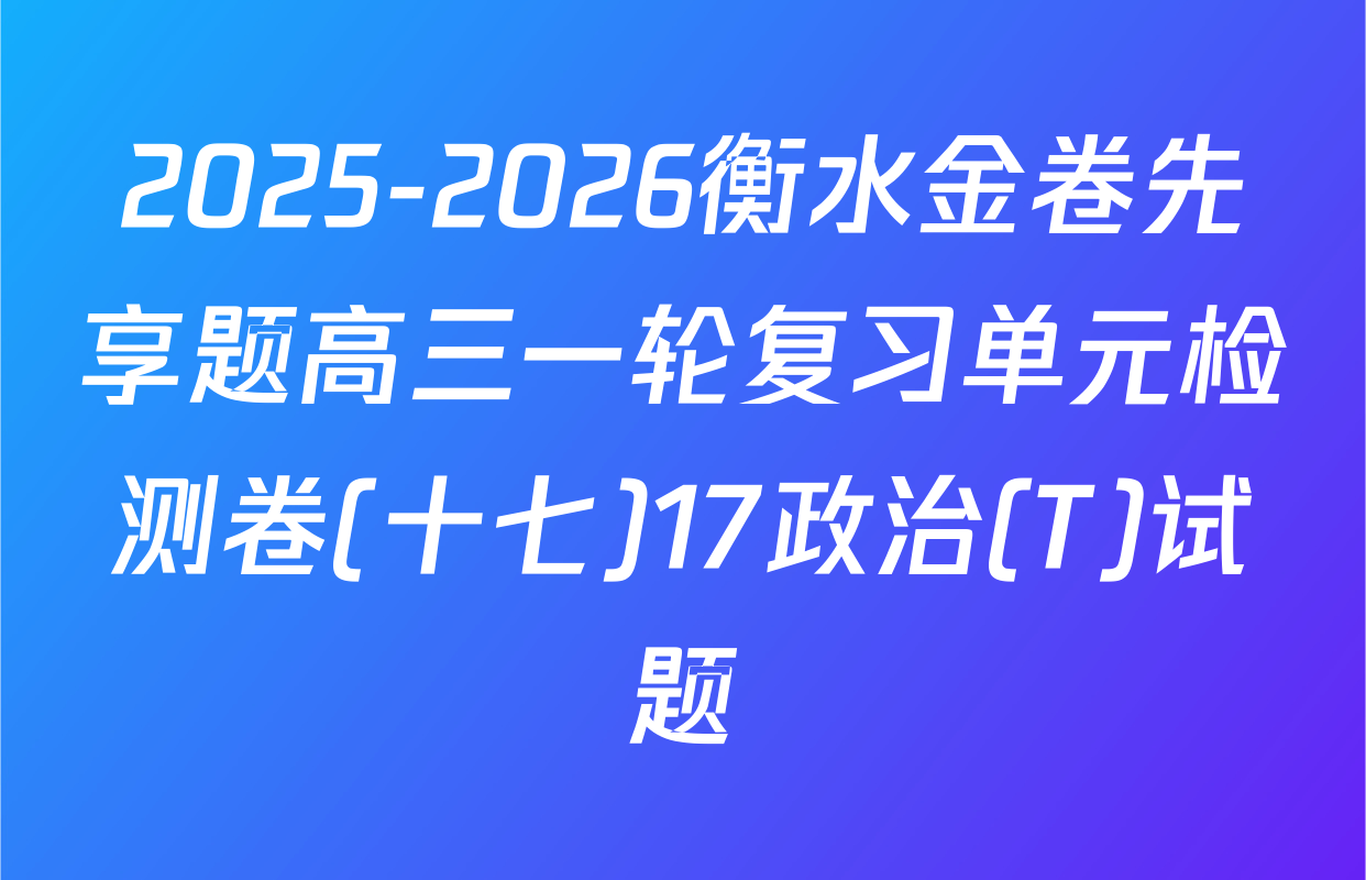 2025-2026衡水金卷先享题高三一轮复习单元检测卷(十七)17政治(T)试题