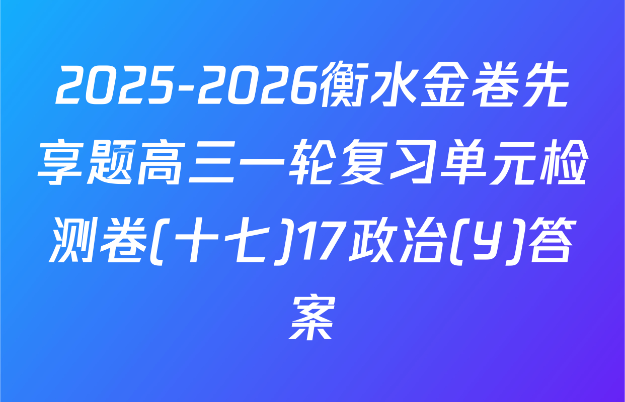 2025-2026衡水金卷先享题高三一轮复习单元检测卷(十七)17政治(Y)答案