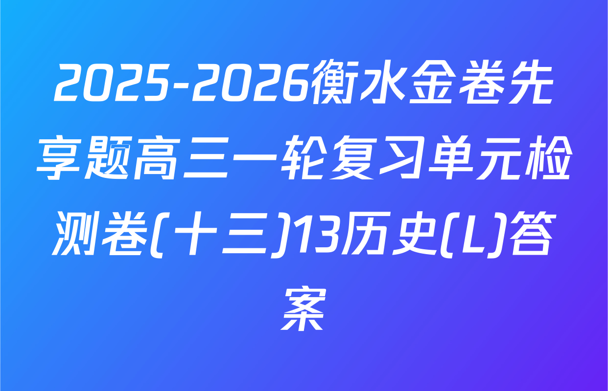 2025-2026衡水金卷先享题高三一轮复习单元检测卷(十三)13历史(L)答案