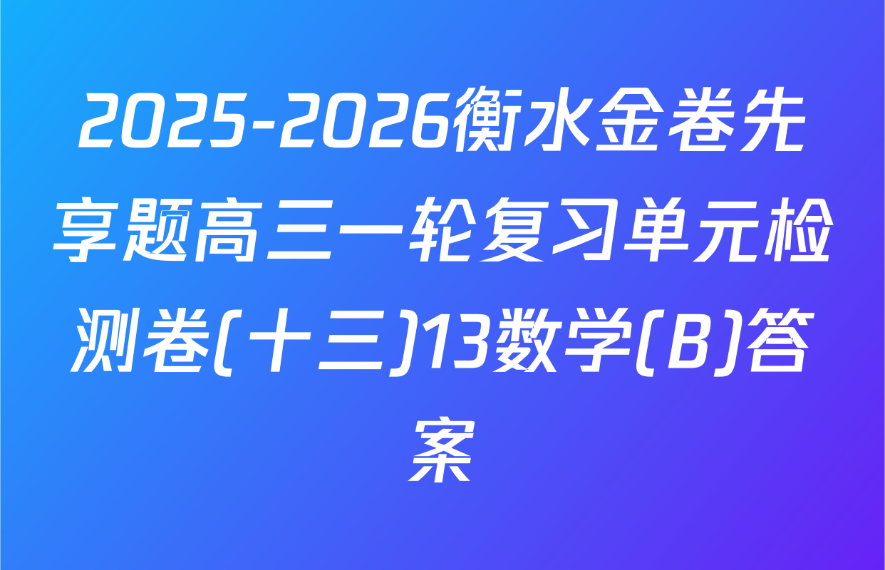 2025-2026衡水金卷先享题高三一轮复习单元检测卷(十三)13数学(B)答案