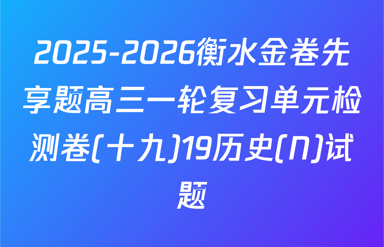 2025-2026衡水金卷先享题高三一轮复习单元检测卷(十九)19历史(N)试题