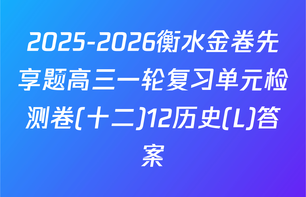 2025-2026衡水金卷先享题高三一轮复习单元检测卷(十二)12历史(L)答案