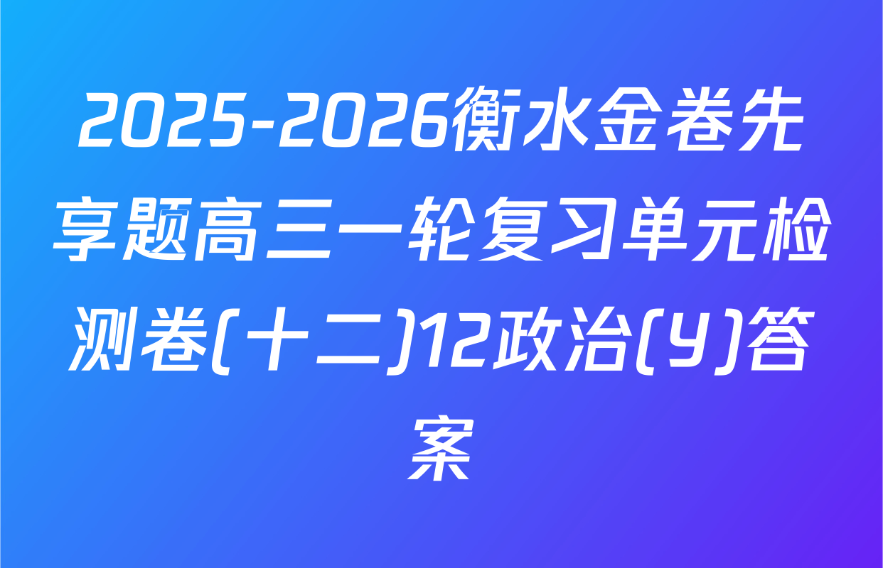 2025-2026衡水金卷先享题高三一轮复习单元检测卷(十二)12政治(Y)答案