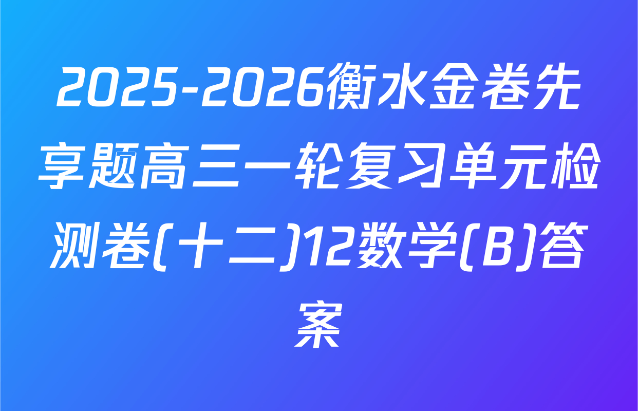 2025-2026衡水金卷先享题高三一轮复习单元检测卷(十二)12数学(B)答案