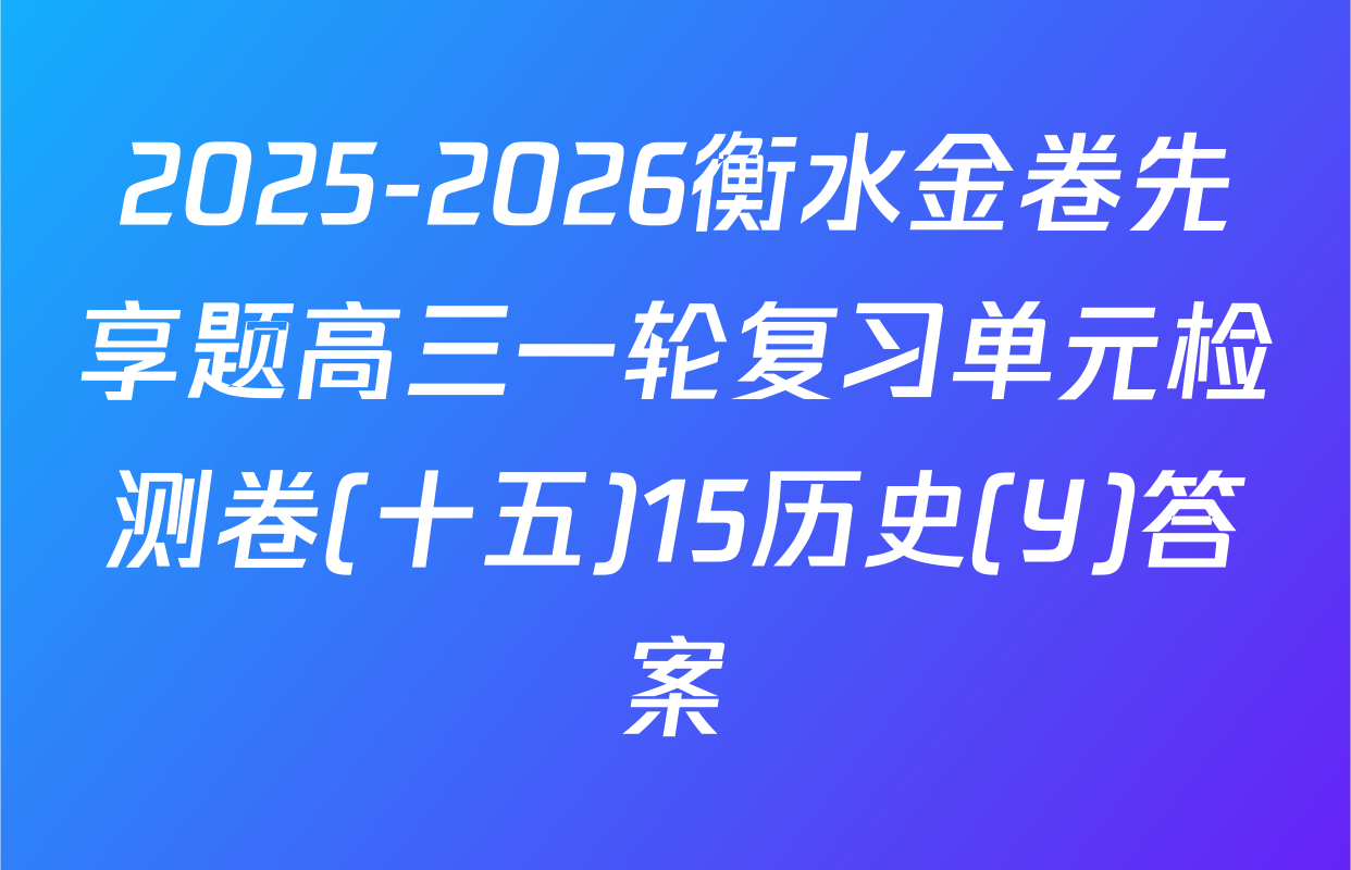 2025-2026衡水金卷先享题高三一轮复习单元检测卷(十五)15历史(Y)答案