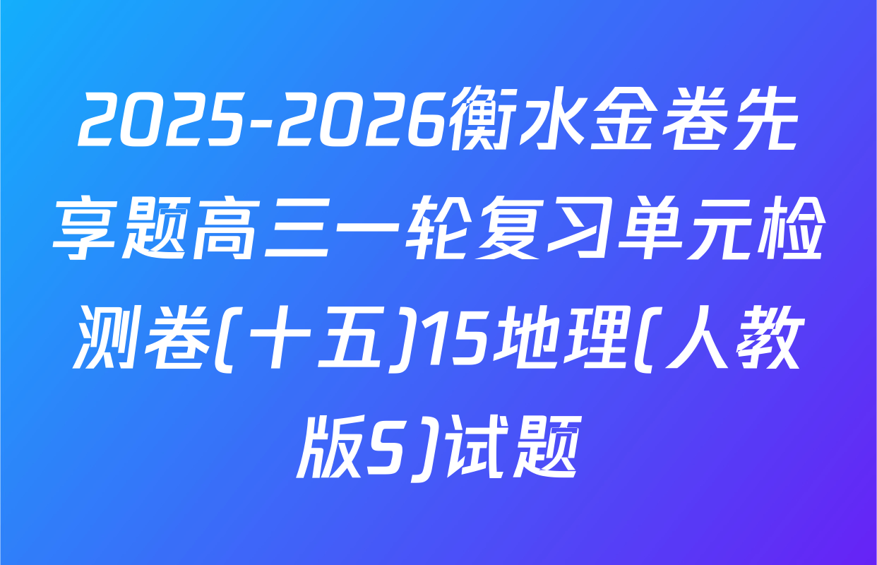 2025-2026衡水金卷先享题高三一轮复习单元检测卷(十五)15地理(人教版S)试题
