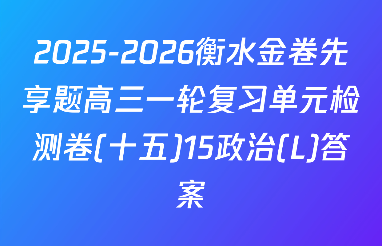 2025-2026衡水金卷先享题高三一轮复习单元检测卷(十五)15政治(L)答案
