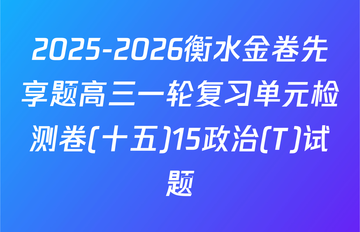 2025-2026衡水金卷先享题高三一轮复习单元检测卷(十五)15政治(T)试题