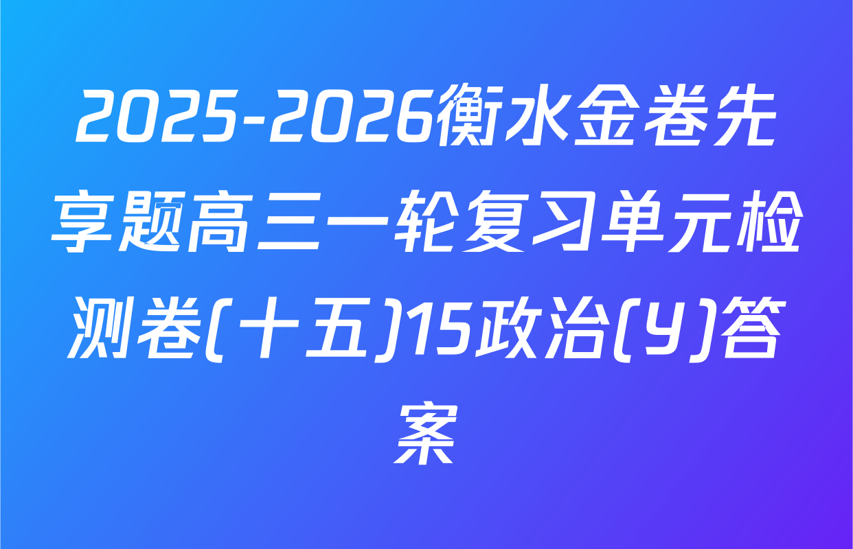 2025-2026衡水金卷先享题高三一轮复习单元检测卷(十五)15政治(Y)答案