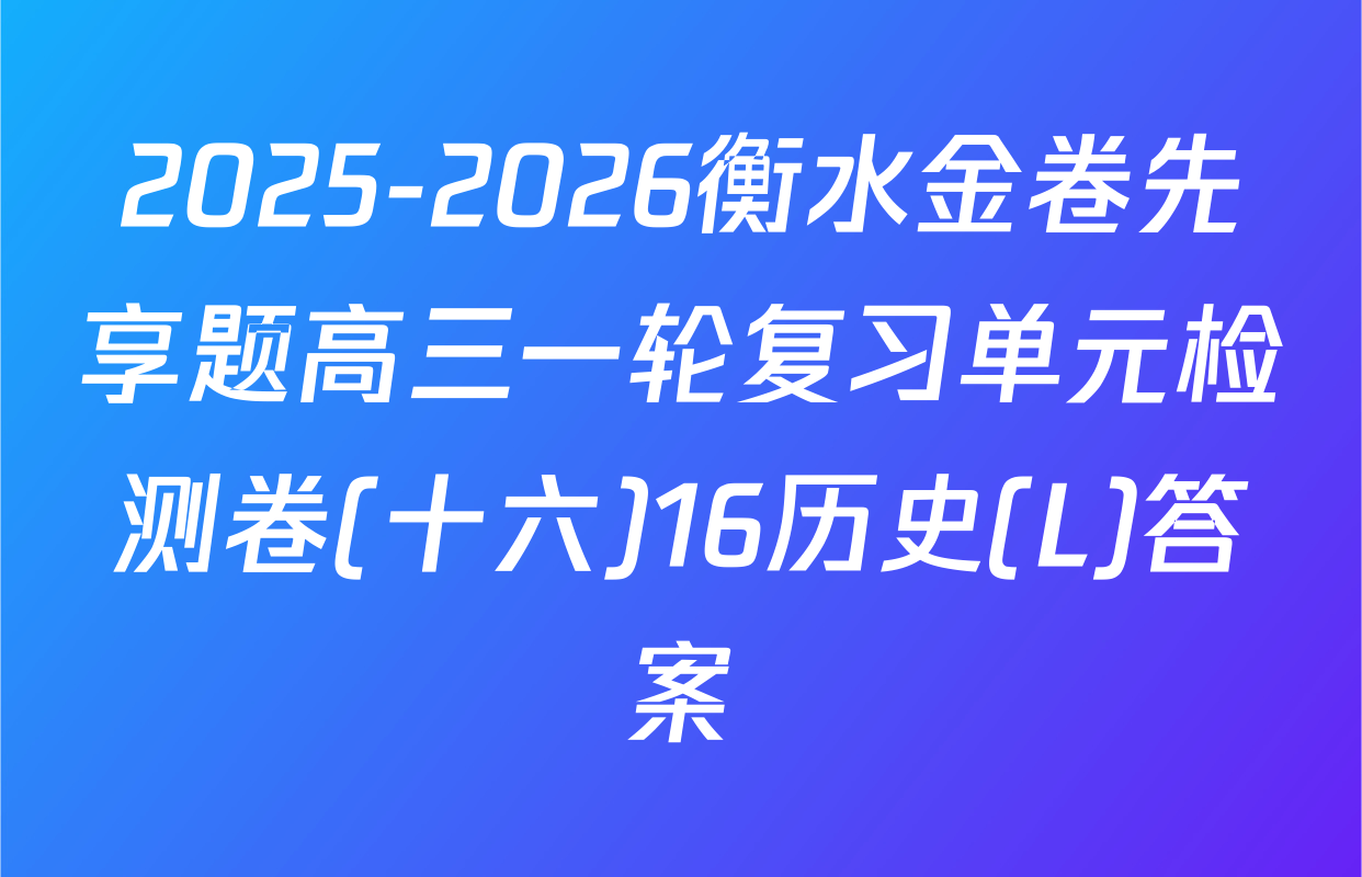 2025-2026衡水金卷先享题高三一轮复习单元检测卷(十六)16历史(L)答案