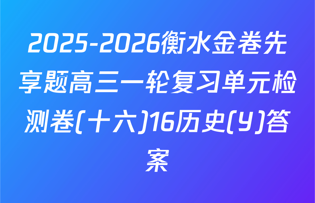 2025-2026衡水金卷先享题高三一轮复习单元检测卷(十六)16历史(Y)答案