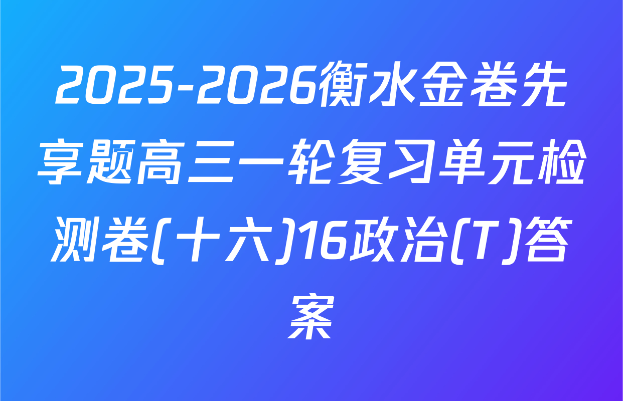 2025-2026衡水金卷先享题高三一轮复习单元检测卷(十六)16政治(T)答案