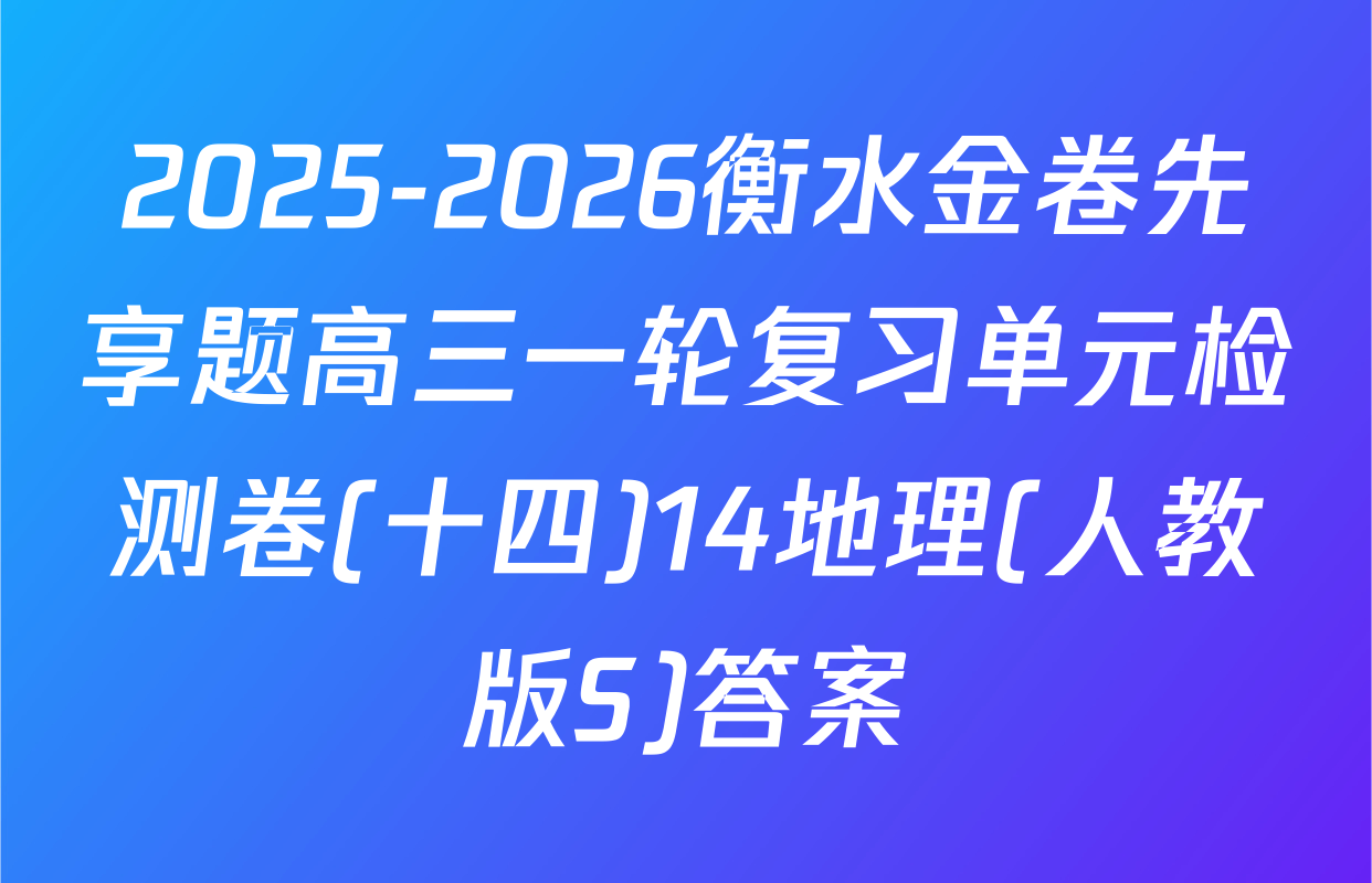 2025-2026衡水金卷先享题高三一轮复习单元检测卷(十四)14地理(人教版S)答案