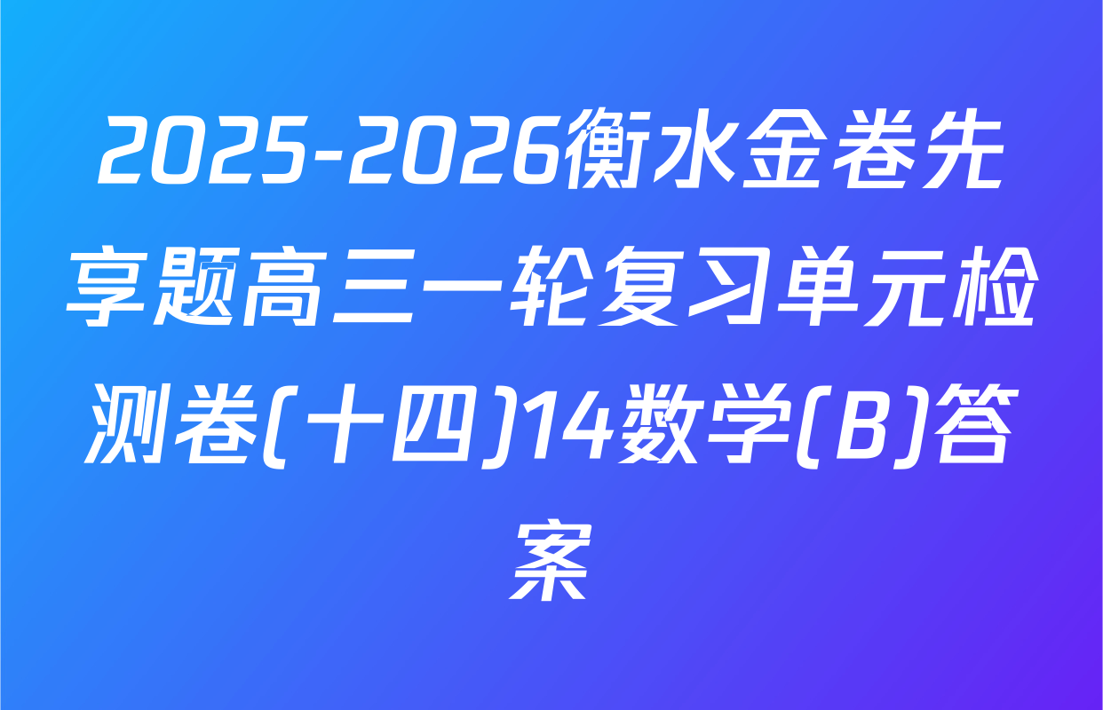2025-2026衡水金卷先享题高三一轮复习单元检测卷(十四)14数学(B)答案
