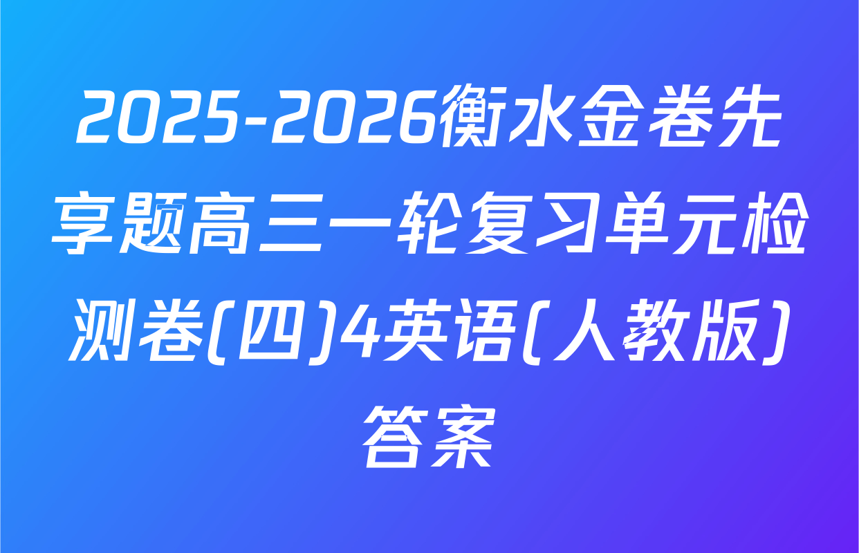 2025-2026衡水金卷先享题高三一轮复习单元检测卷(四)4英语(人教版)答案