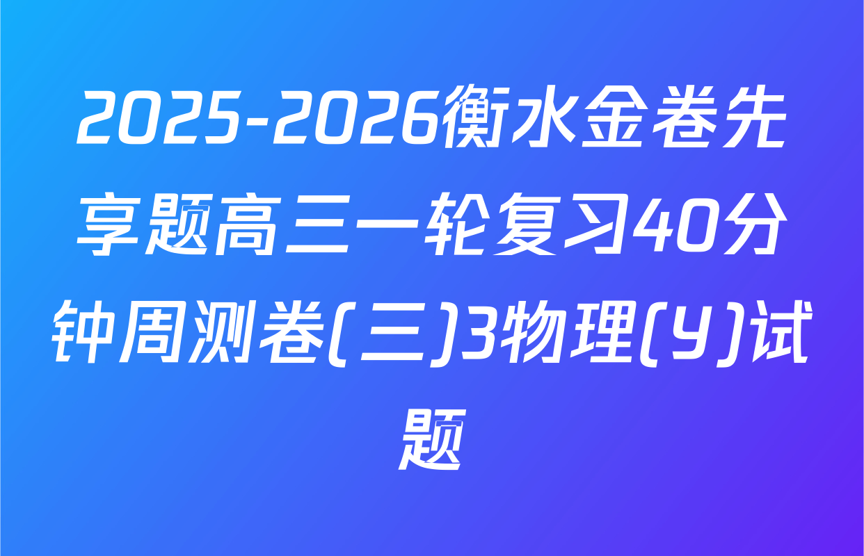 2025-2026衡水金卷先享题高三一轮复习40分钟周测卷(三)3物理(Y)试题