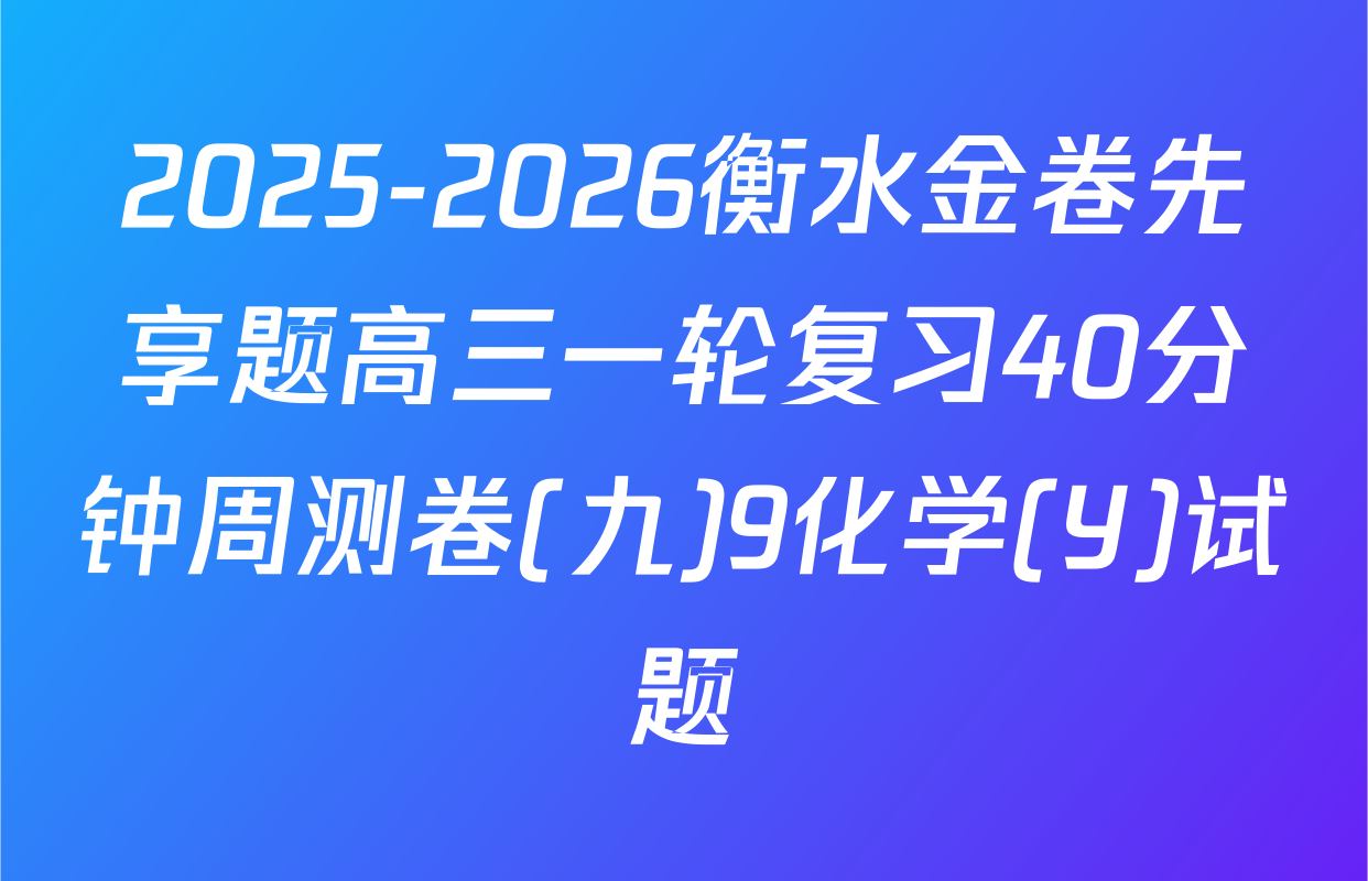 2025-2026衡水金卷先享题高三一轮复习40分钟周测卷(九)9化学(Y)试题