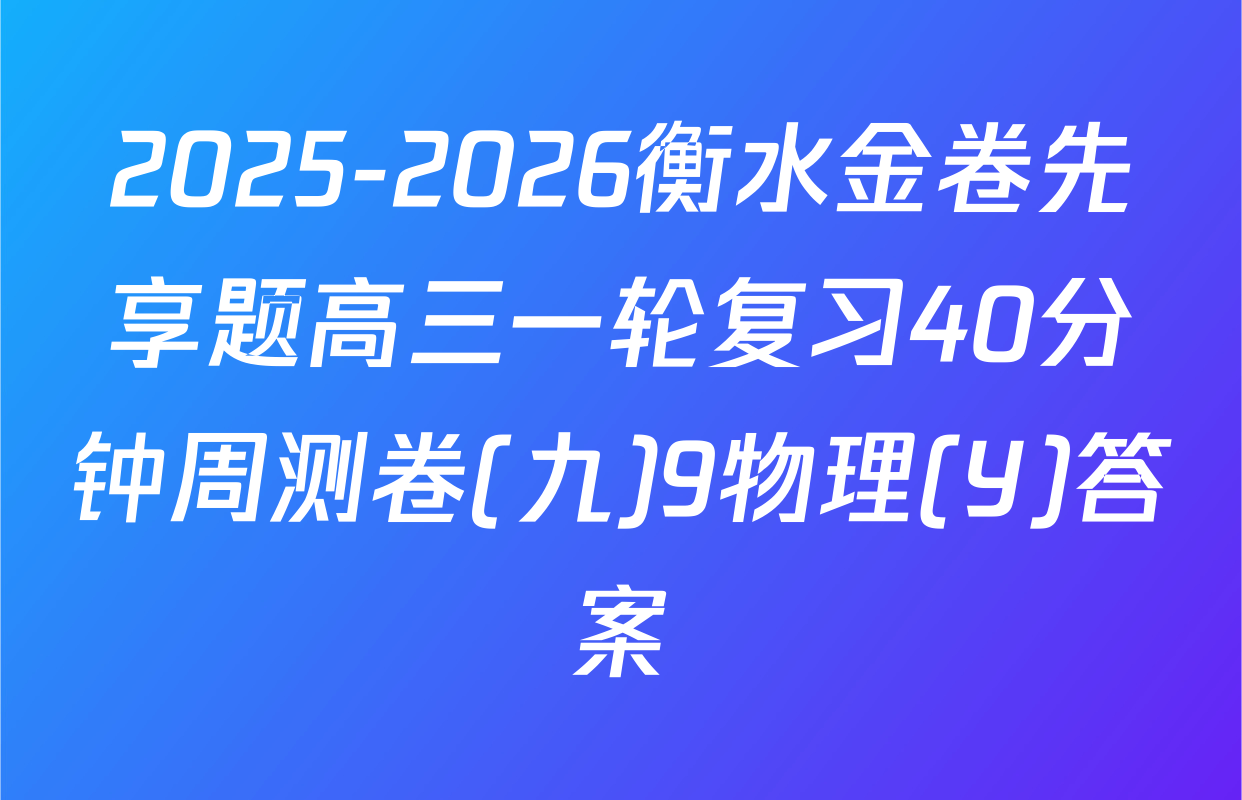 2025-2026衡水金卷先享题高三一轮复习40分钟周测卷(九)9物理(Y)答案