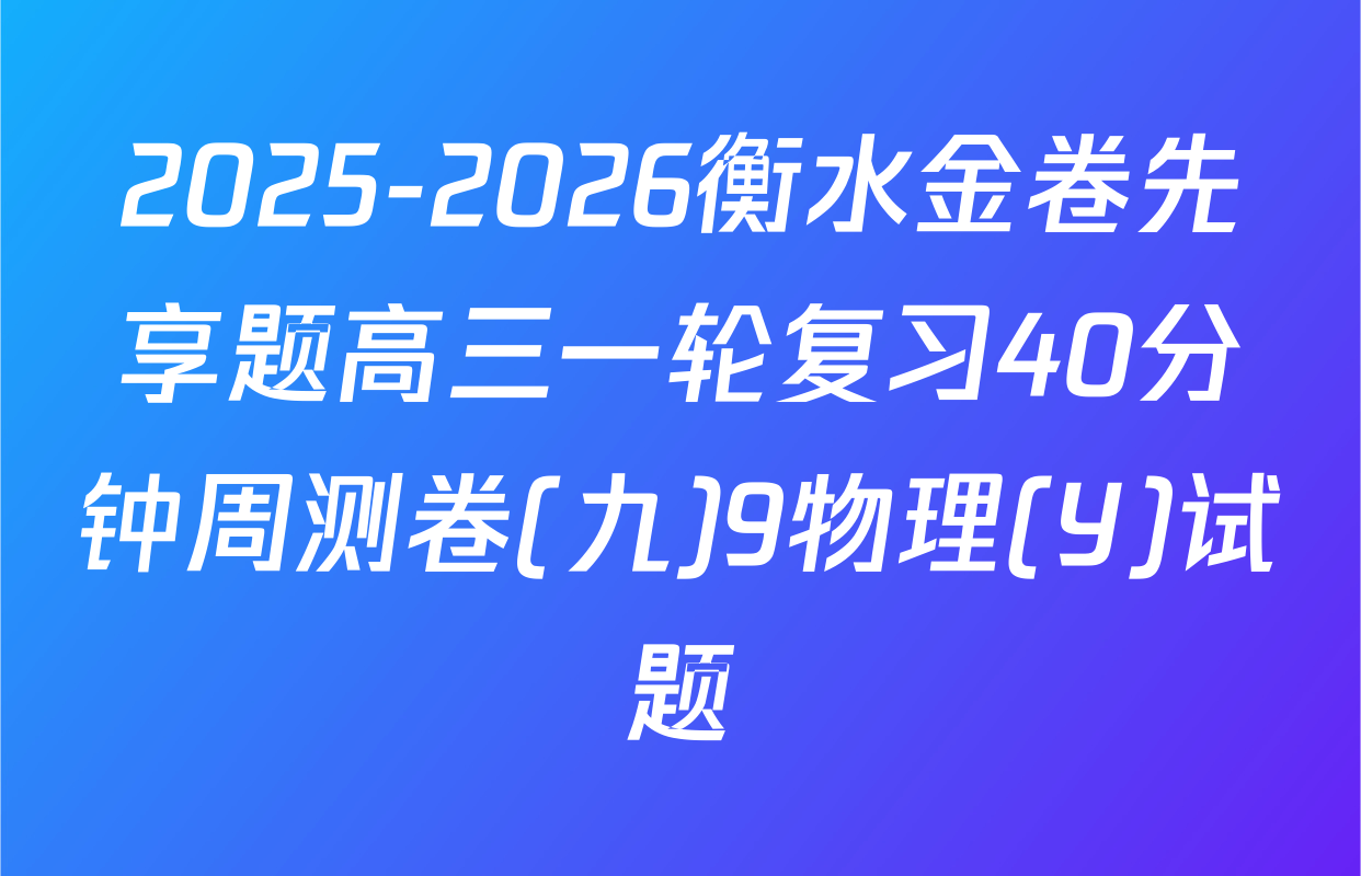 2025-2026衡水金卷先享题高三一轮复习40分钟周测卷(九)9物理(Y)试题