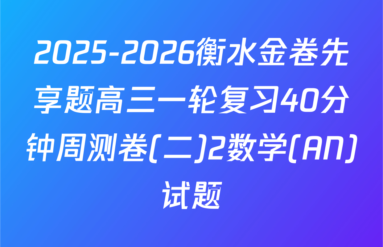 2025-2026衡水金卷先享题高三一轮复习40分钟周测卷(二)2数学(AN)试题