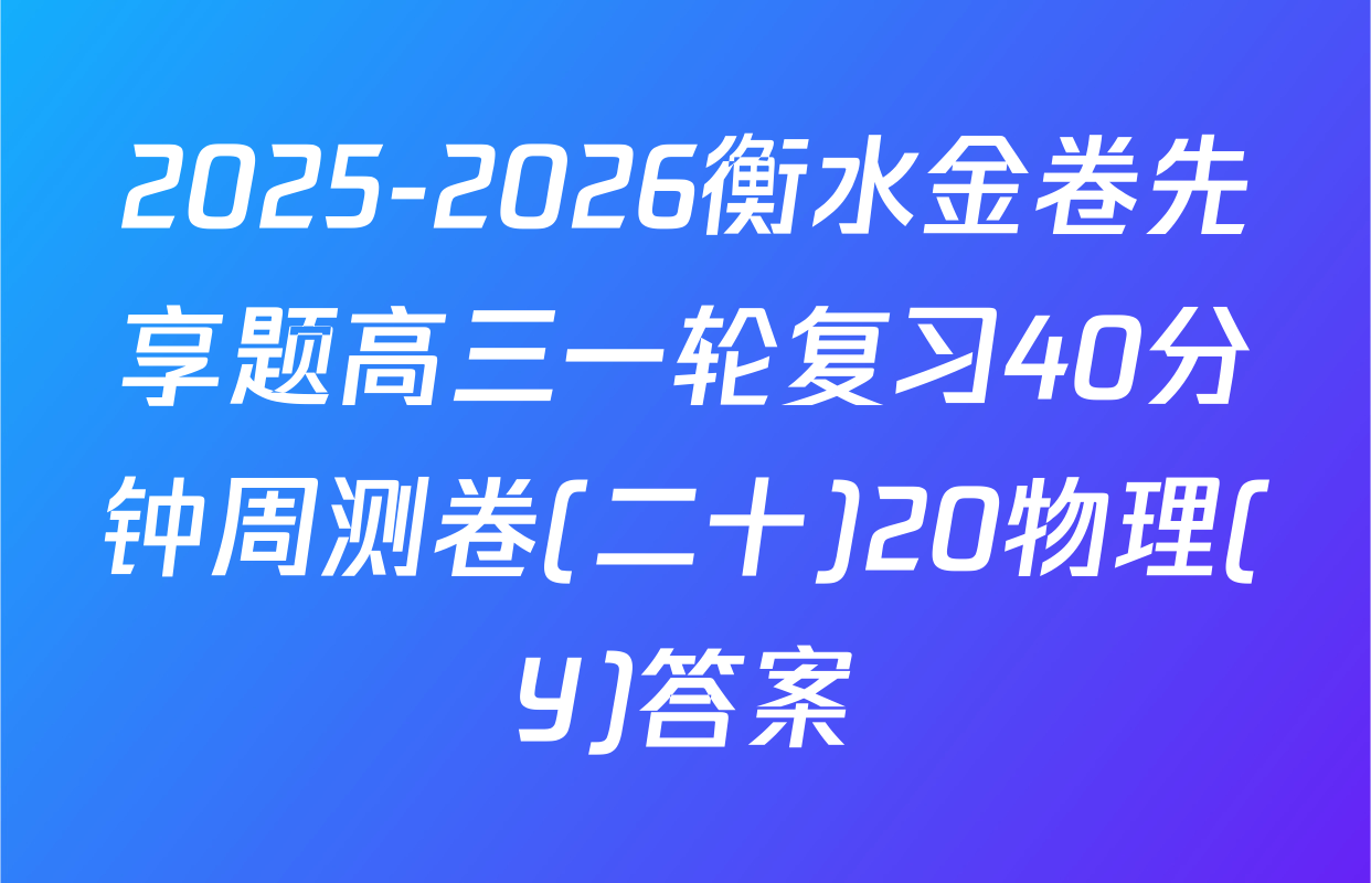 2025-2026衡水金卷先享题高三一轮复习40分钟周测卷(二十)20物理(Y)答案