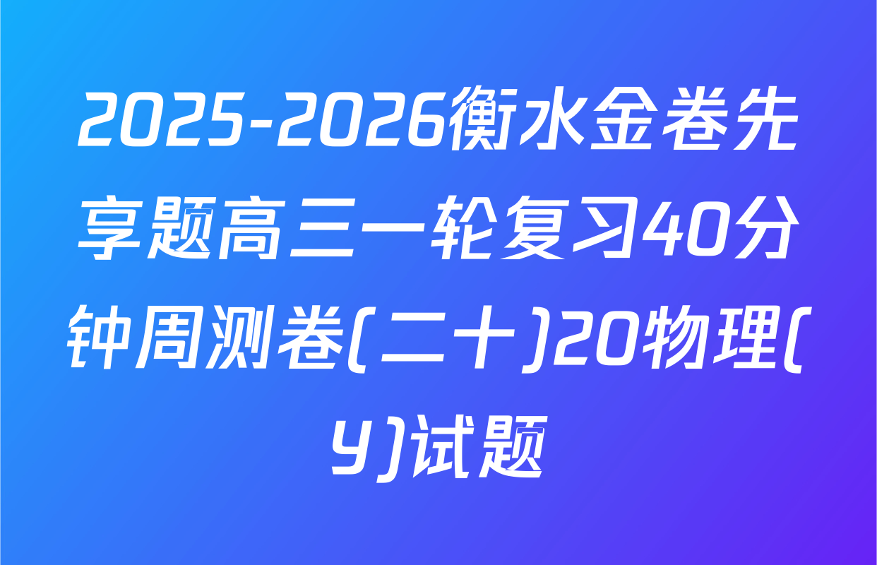 2025-2026衡水金卷先享题高三一轮复习40分钟周测卷(二十)20物理(Y)试题