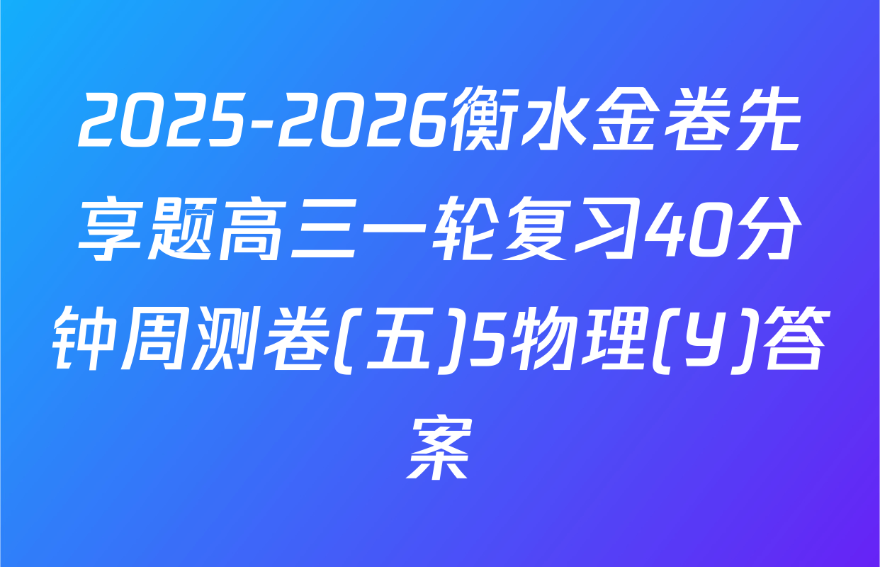 2025-2026衡水金卷先享题高三一轮复习40分钟周测卷(五)5物理(Y)答案