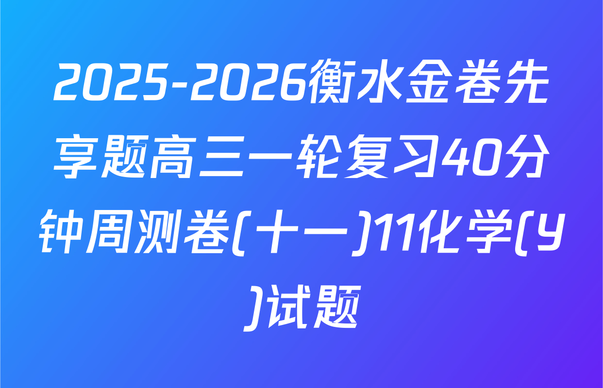 2025-2026衡水金卷先享题高三一轮复习40分钟周测卷(十一)11化学(Y)试题