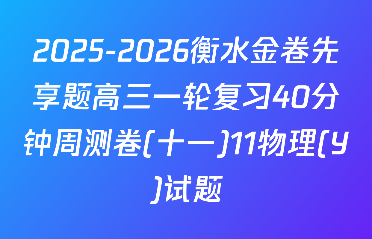 2025-2026衡水金卷先享题高三一轮复习40分钟周测卷(十一)11物理(Y)试题
