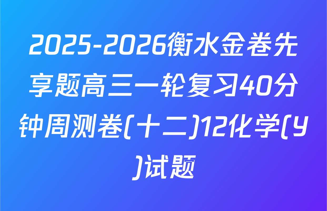 2025-2026衡水金卷先享题高三一轮复习40分钟周测卷(十二)12化学(Y)试题