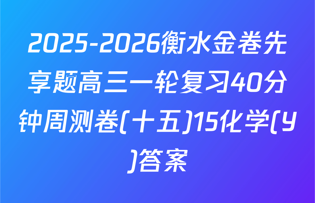 2025-2026衡水金卷先享题高三一轮复习40分钟周测卷(十五)15化学(Y)答案