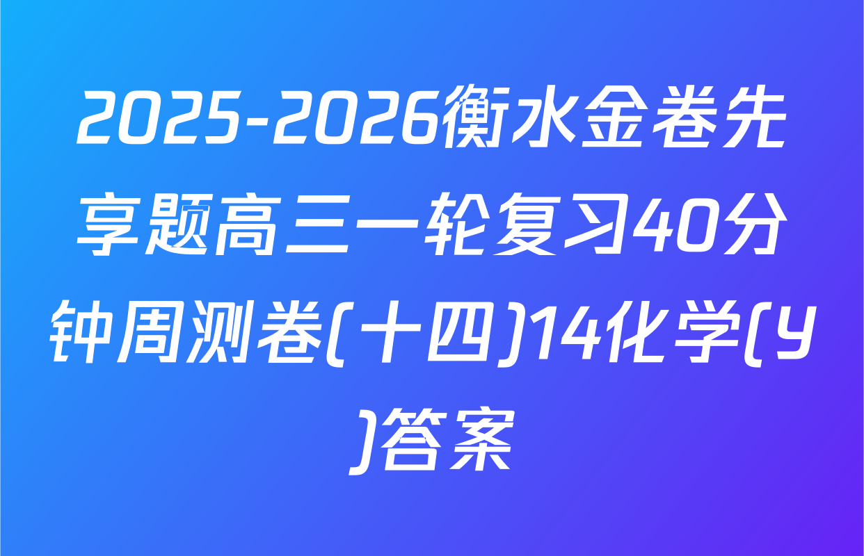2025-2026衡水金卷先享题高三一轮复习40分钟周测卷(十四)14化学(Y)答案