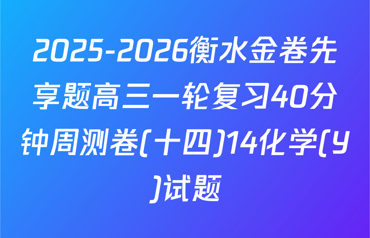 2025-2026衡水金卷先享题高三一轮复习40分钟周测卷(十四)14化学(Y)试题