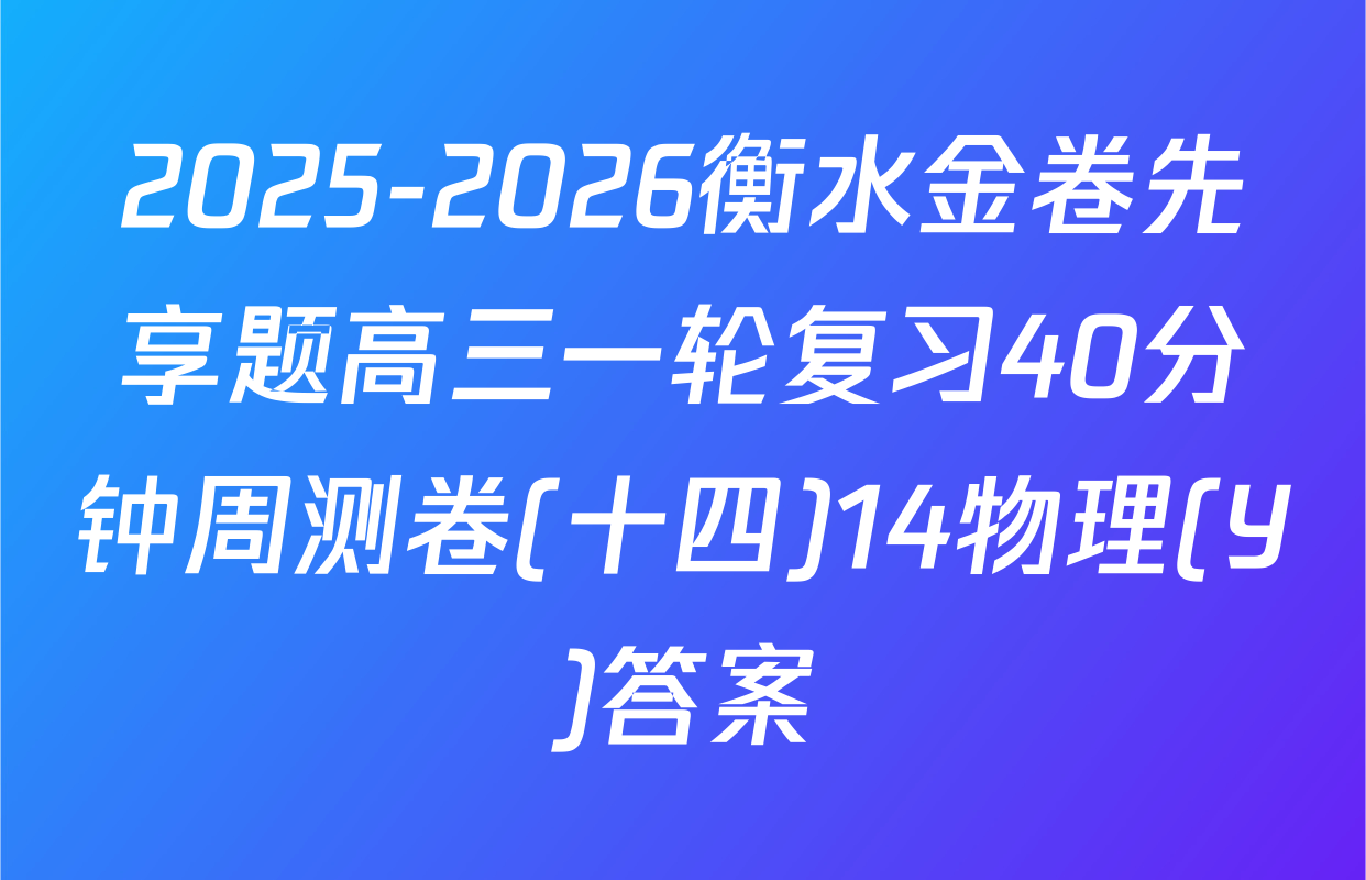 2025-2026衡水金卷先享题高三一轮复习40分钟周测卷(十四)14物理(Y)答案
