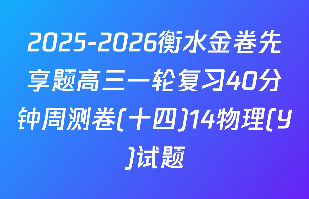 2025-2026衡水金卷先享题高三一轮复习40分钟周测卷(十四)14物理(Y)试题
