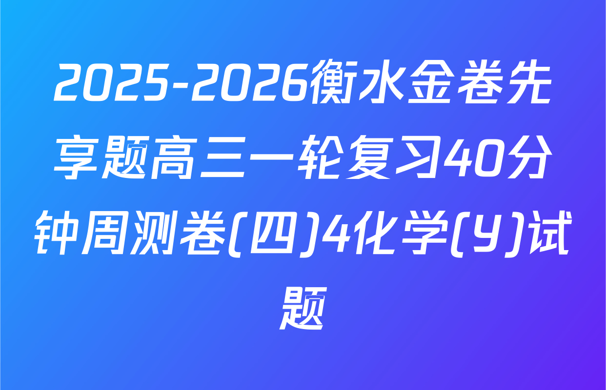 2025-2026衡水金卷先享题高三一轮复习40分钟周测卷(四)4化学(Y)试题
