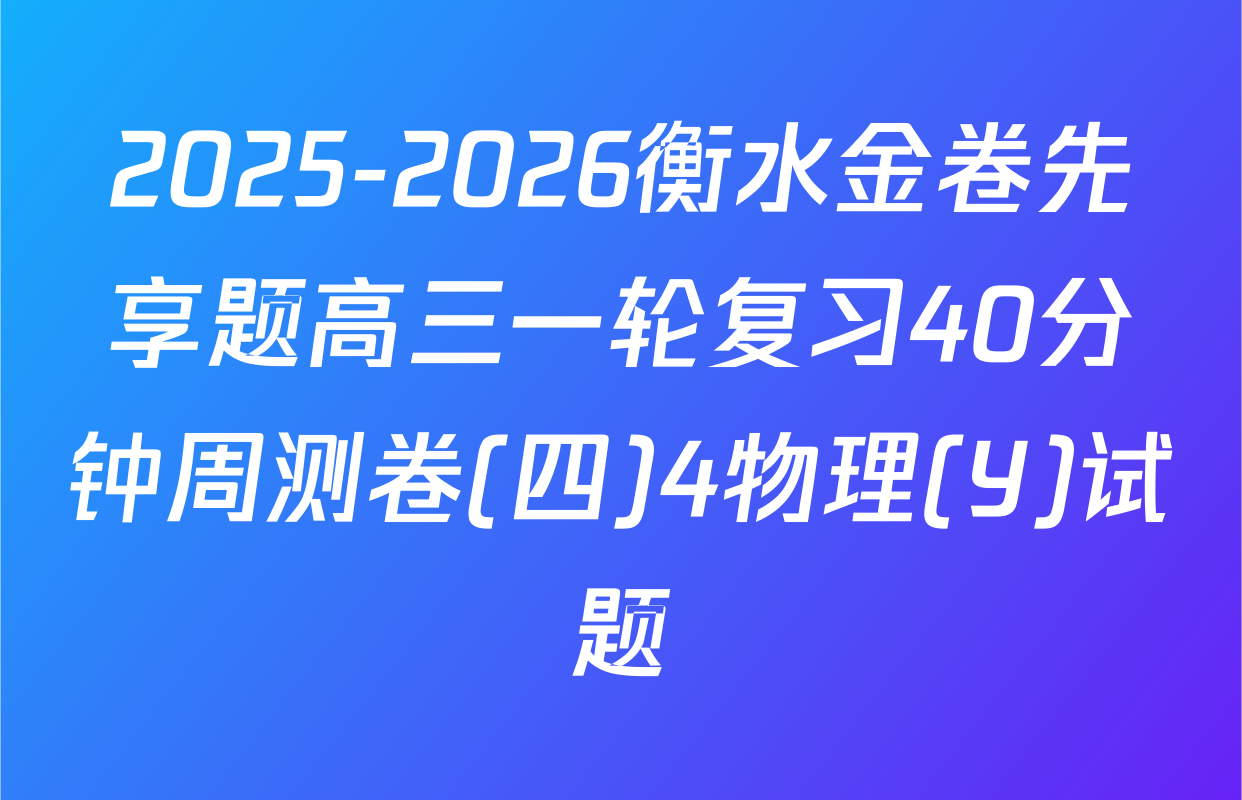 2025-2026衡水金卷先享题高三一轮复习40分钟周测卷(四)4物理(Y)试题