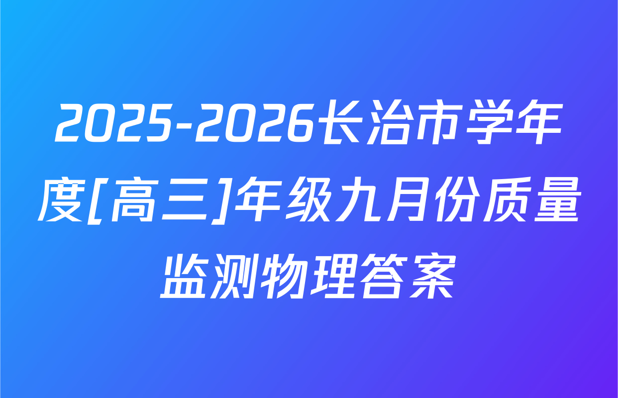 2025-2026长治市学年度[高三]年级九月份质量监测物理答案