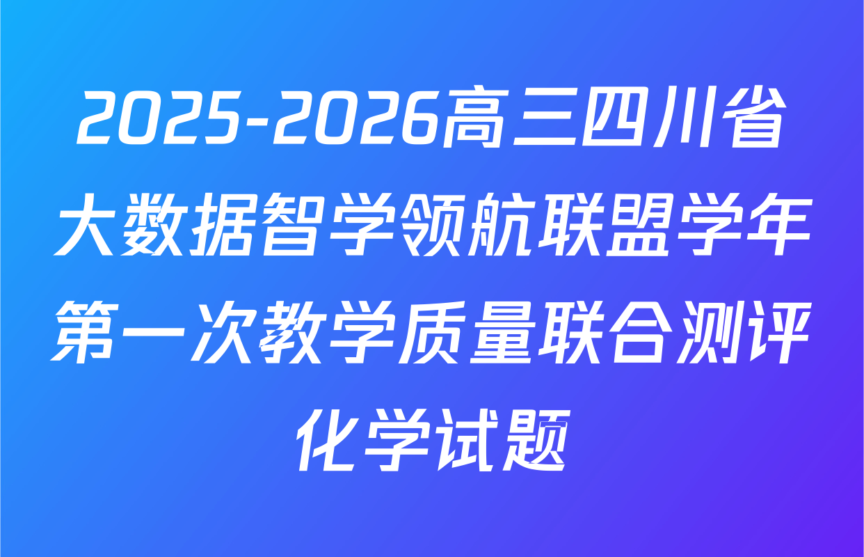 2025-2026高三四川省大数据智学领航联盟学年第一次教学质量联合测评化学试题