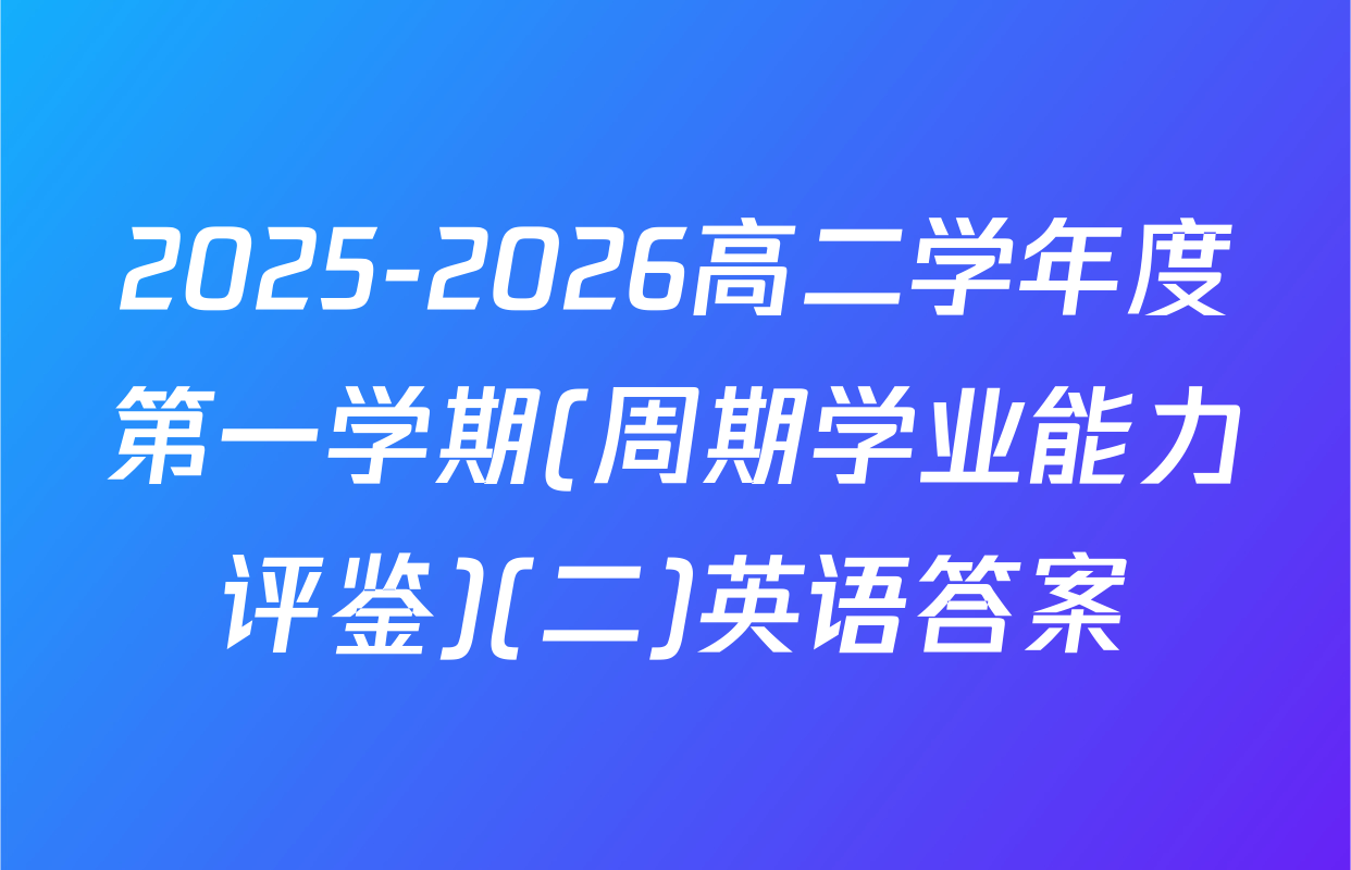 2025-2026高二学年度第一学期(周期学业能力评鉴)(二)英语答案