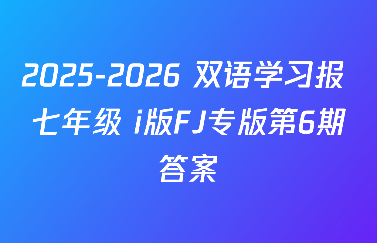 2025-2026 双语学习报 七年级 i版FJ专版第6期答案