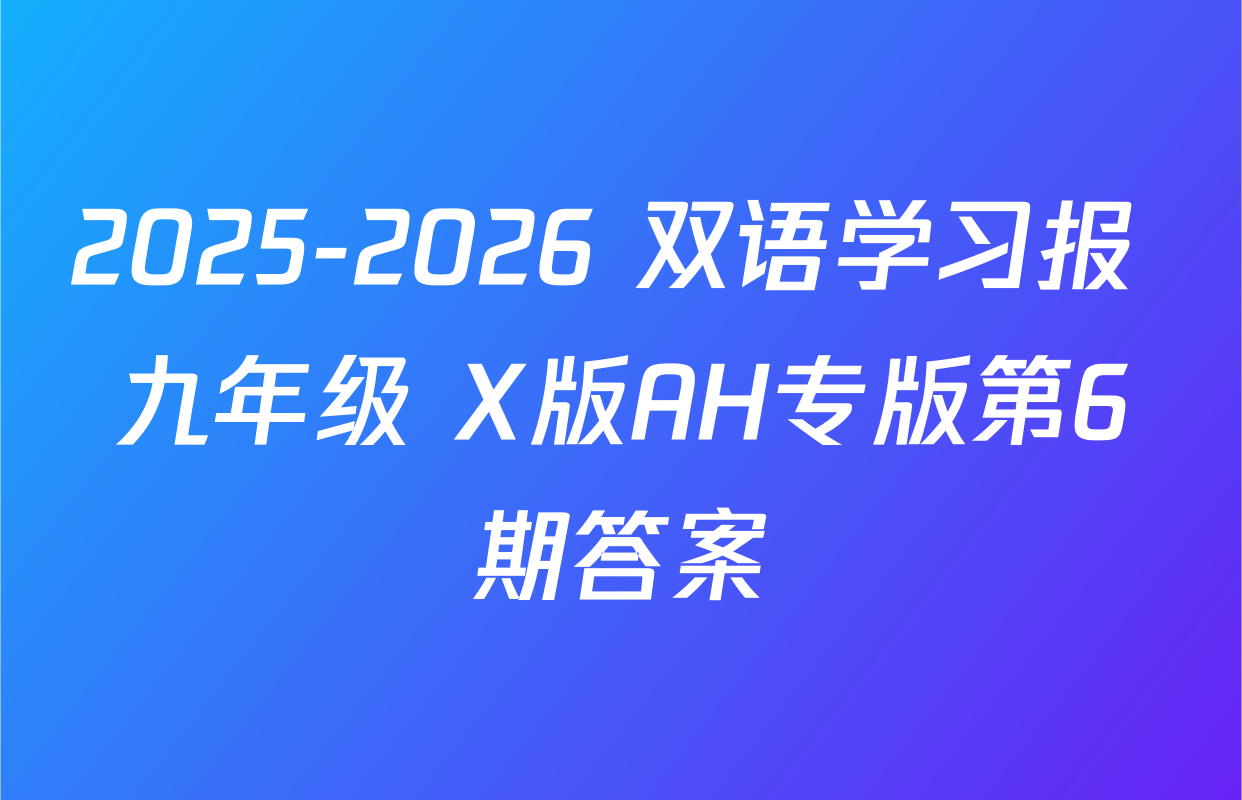 2025-2026 双语学习报 九年级 X版AH专版第6期答案
