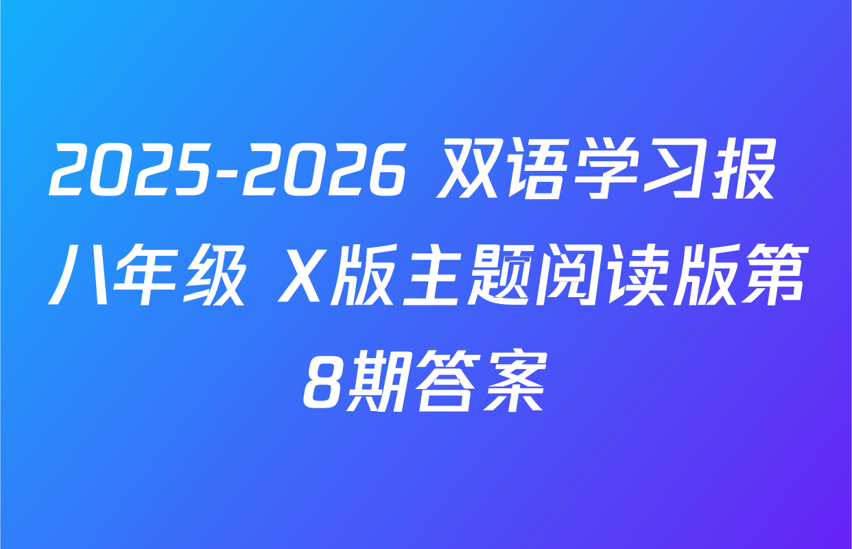 2025-2026 双语学习报 八年级 X版主题阅读版第8期答案