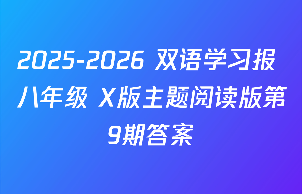 2025-2026 双语学习报 八年级 X版主题阅读版第9期答案