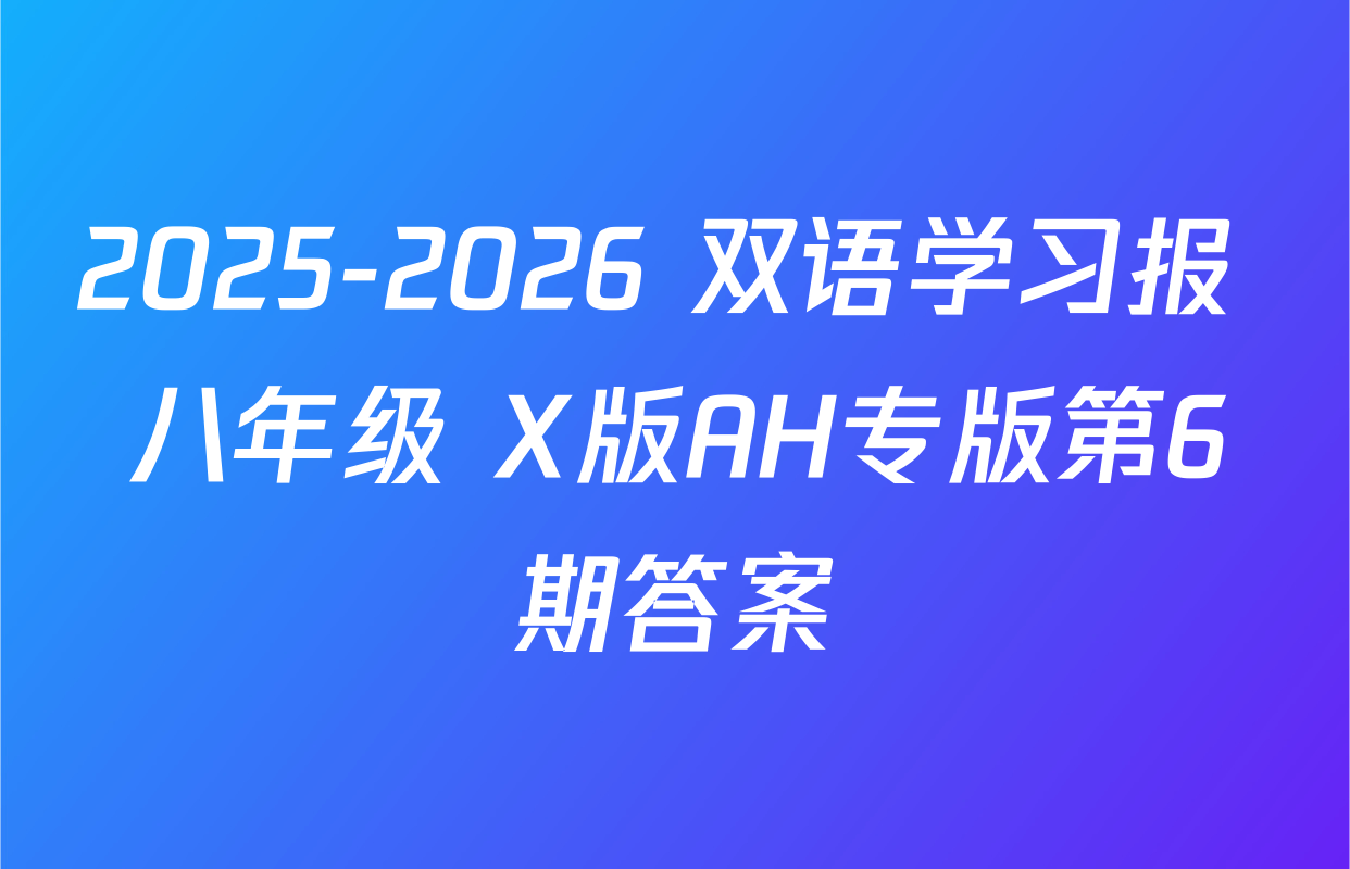 2025-2026 双语学习报 八年级 X版AH专版第6期答案