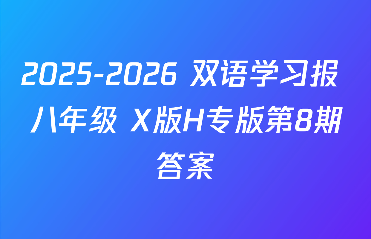 2025-2026 双语学习报 八年级 X版H专版第8期答案
