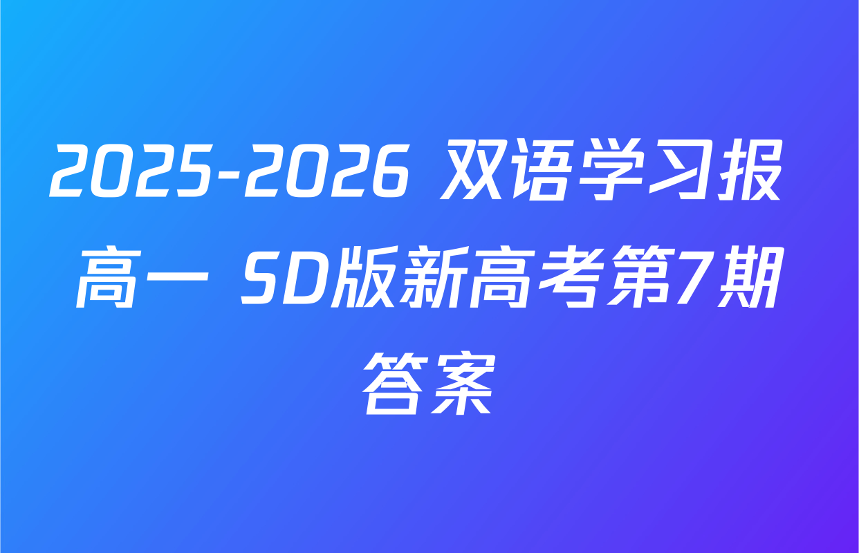 2025-2026 双语学习报 高一 SD版新高考第7期答案