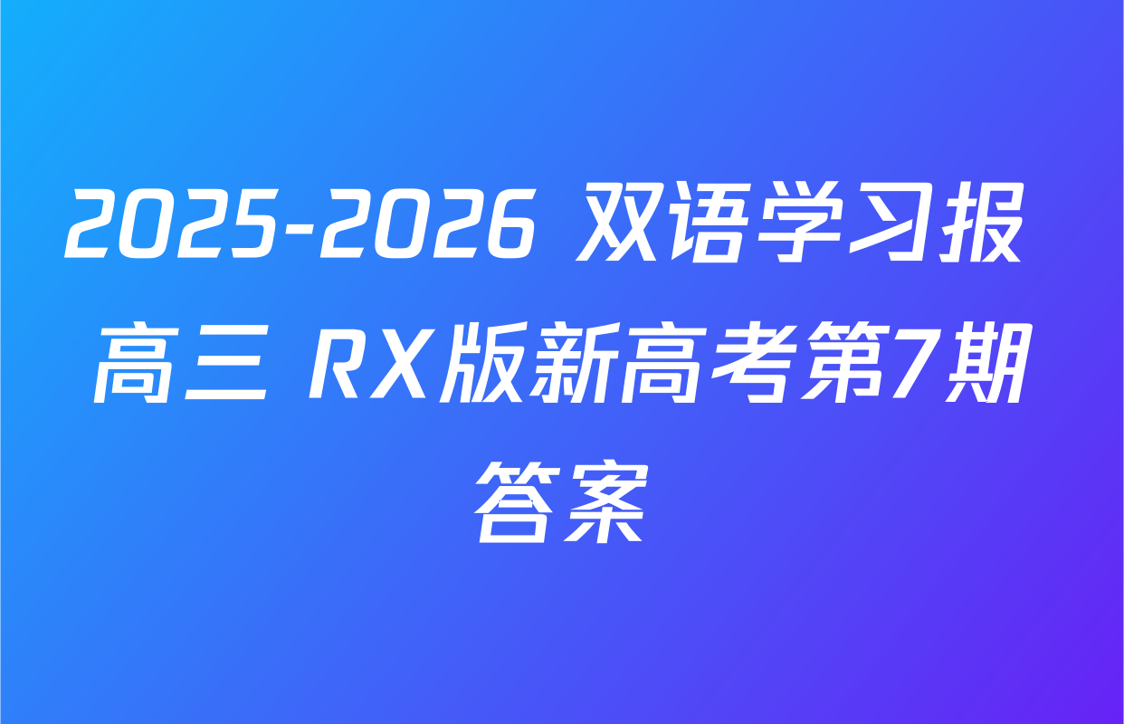 2025-2026 双语学习报 高三 RX版新高考第7期答案
